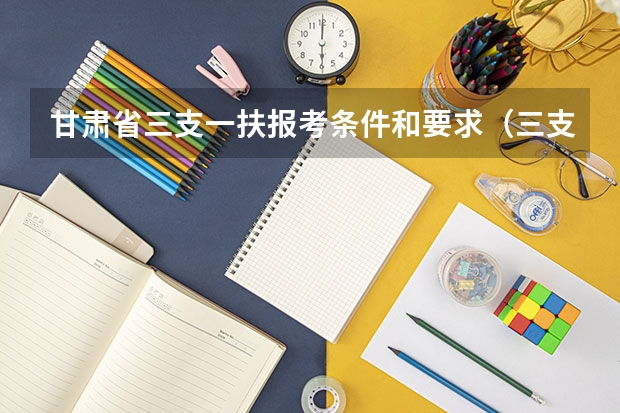 甘肃省三支一扶报考条件和要求（三支一扶报考条件和要求）