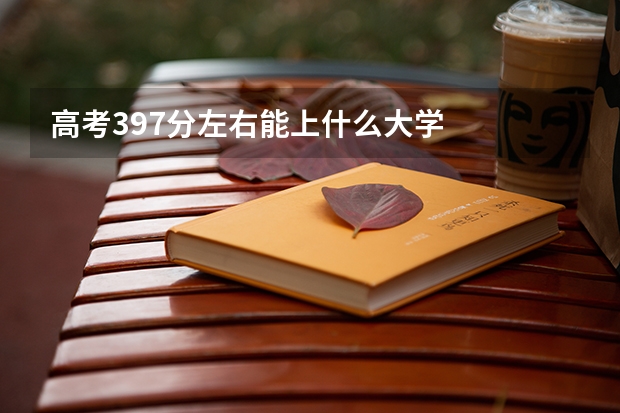 高考397分左右能上什么大学