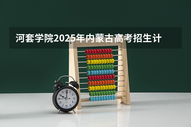 河套学院2025年内蒙古高考招生计划预测