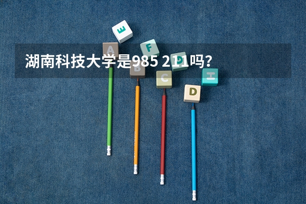 湖南科技大学是985 211吗？