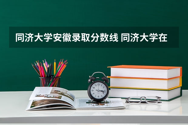 同济大学安徽录取分数线 同济大学在安徽录取分数线