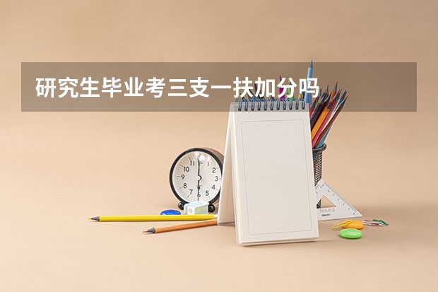 研究生毕业考三支一扶加分吗