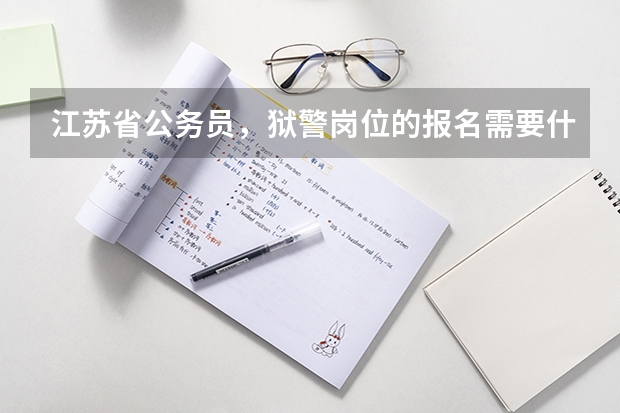 江苏省公务员,狱警岗位的报名需要什么学历以及条件?本人心理学自考本科,想在监狱中从事相关岗位