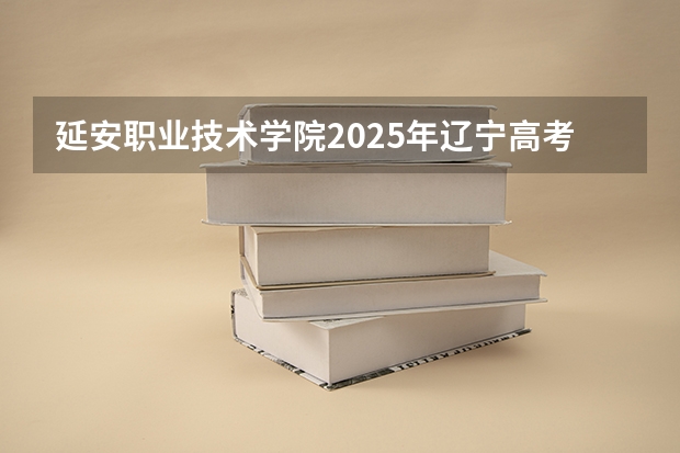 延安职业技术学院2025年辽宁高考招生计划预测