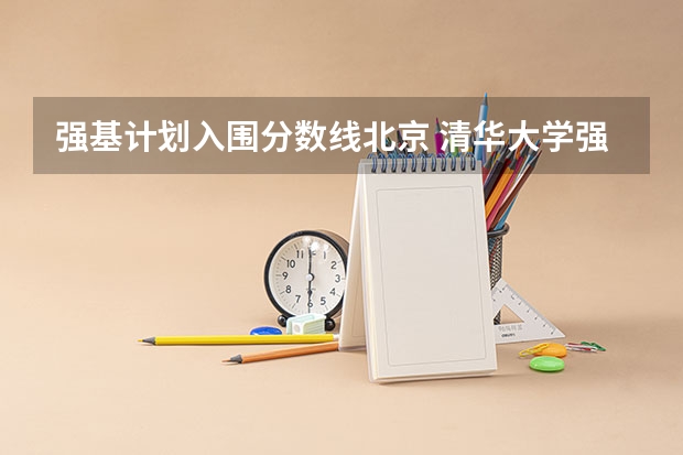 强基计划入围分数线北京 清华大学强基计划录取了谁？
