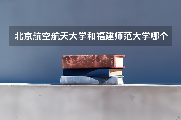 北京航空航天大学和福建师范大学哪个好