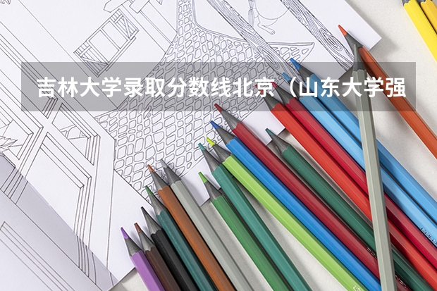 吉林大学录取分数线北京（山东大学强基计划入围分数线）