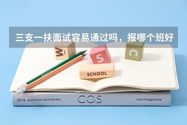 三支一扶面试容易通过吗，报哪个班好？