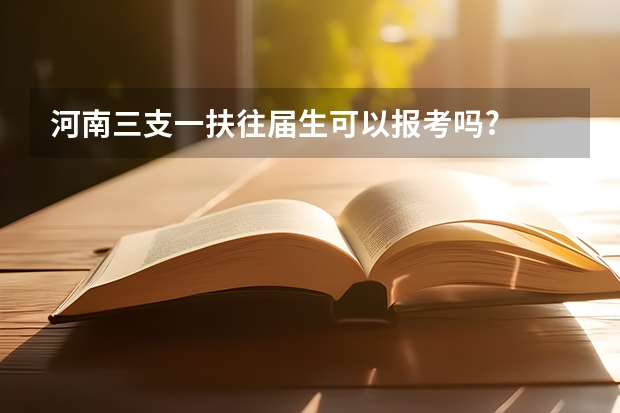 河南三支一扶往届生可以报考吗?