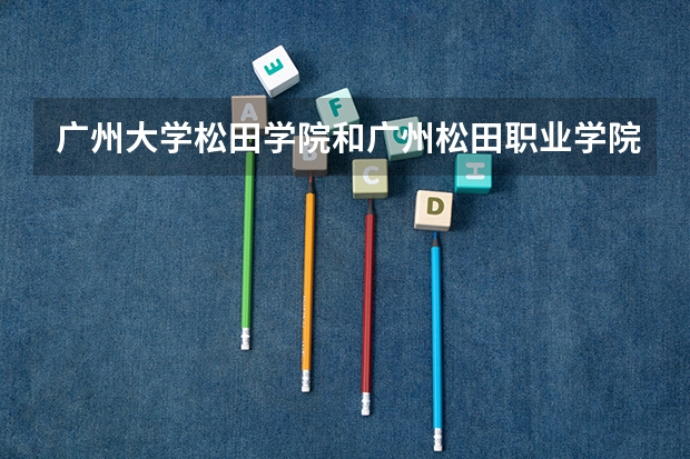 广州大学松田学院和广州松田职业学院是一个学校吗？