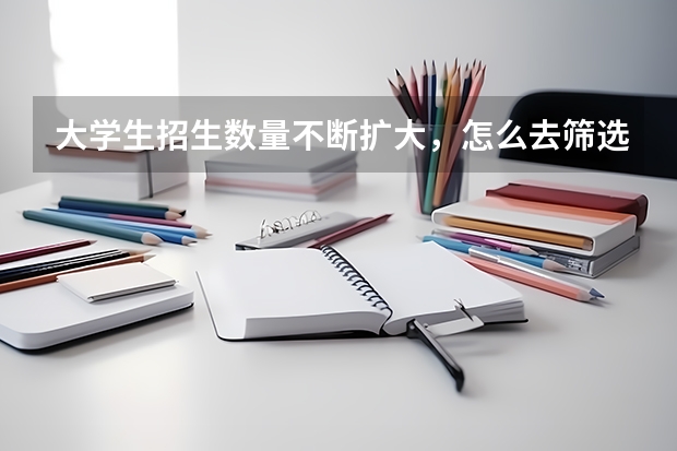 大学生招生数量不断扩大，怎么去筛选大学生的素质？