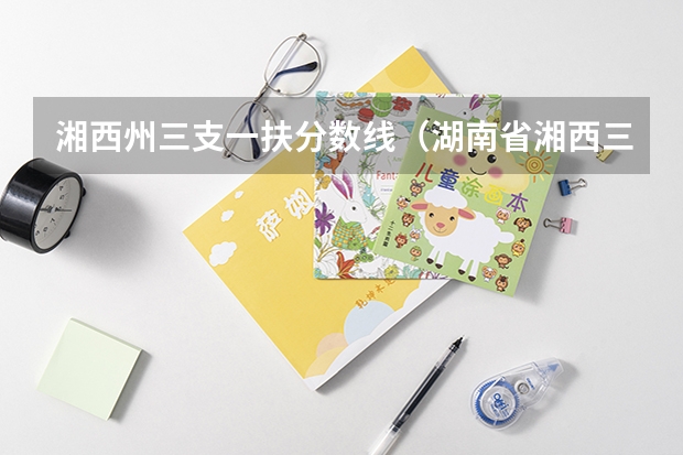 湘西州三支一扶分数线（湖南省湘西三支一扶招募公告）