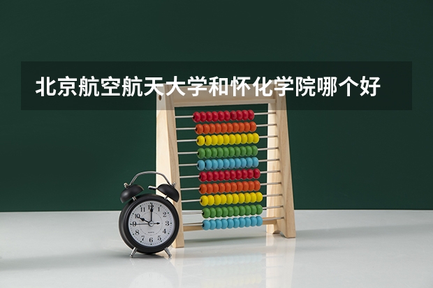 北京航空航天大学和怀化学院哪个好