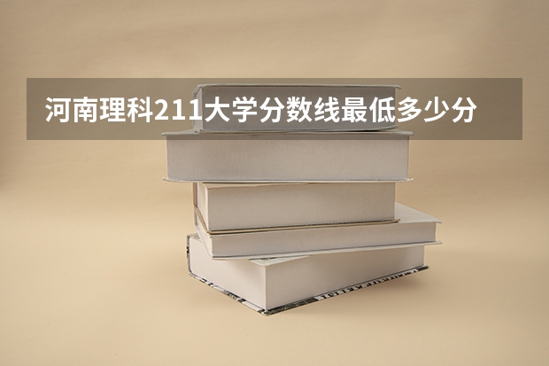 河南理科211大学分数线最低多少分可以上