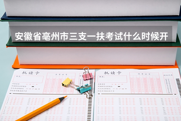 安徽省亳州市三支一扶考试什么时候开始报名啊?