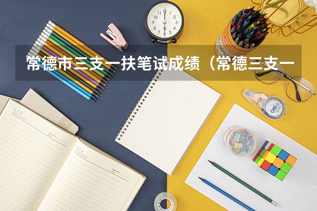 常德市三支一扶笔试成绩（常德三支一扶待遇）