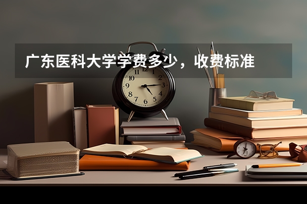 广东医科大学学费多少，收费标准