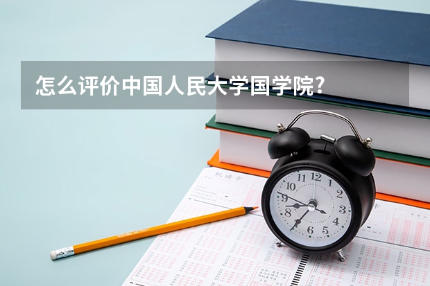 怎么评价中国人民大学国学院?