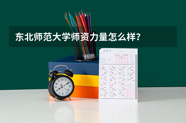 东北师范大学师资力量怎么样？