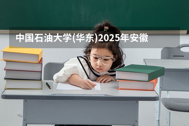 中国石油大学(华东)2025年安徽高考招生计划预测