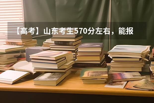 【高考】山东考生570分左右，能报哪些大学/