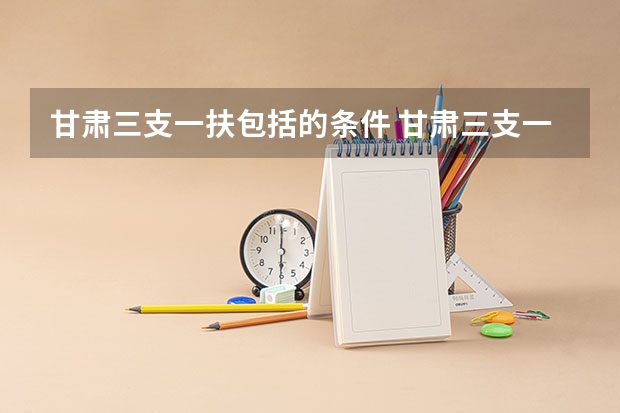 甘肃三支一扶包括的条件 甘肃三支一扶报考条件