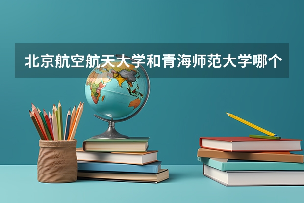 北京航空航天大学和青海师范大学哪个好