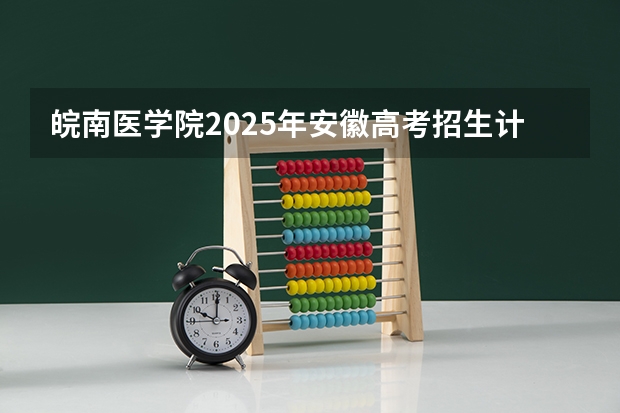 皖南医学院2025年安徽高考招生计划预测