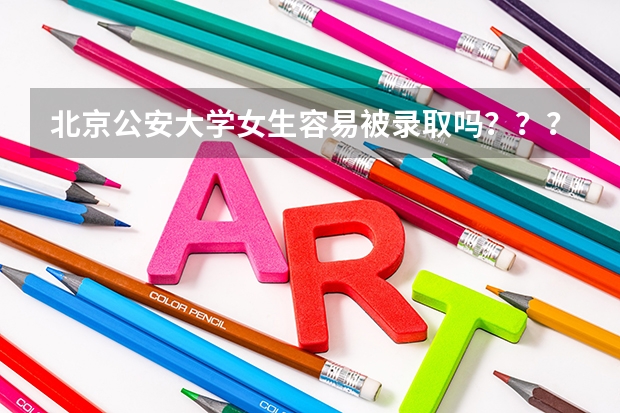 北京公安大学女生容易被录取吗???09年的录取分数线是多少啊?