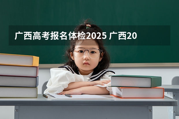 广西高考报名体检2025 广西2025年省考报名时间