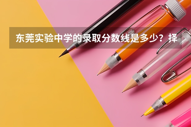 东莞实验中学的录取分数线是多少？择校又是多少？？？？
