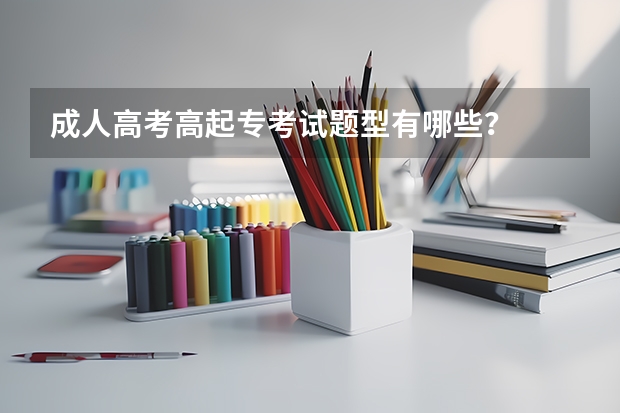 成人高考高起专考试题型有哪些？