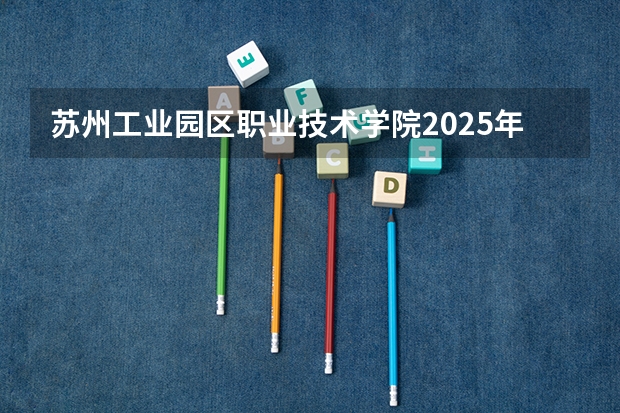 苏州工业园区职业技术学院2025年山西高考招生计划预测