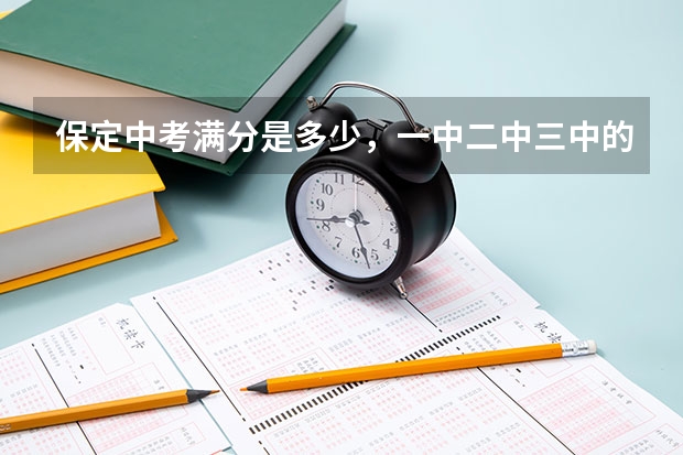 保定中考满分是多少，一中二中三中的录取分数线，要交多少学费，定州的要去保定上高中要不要交择校费什么