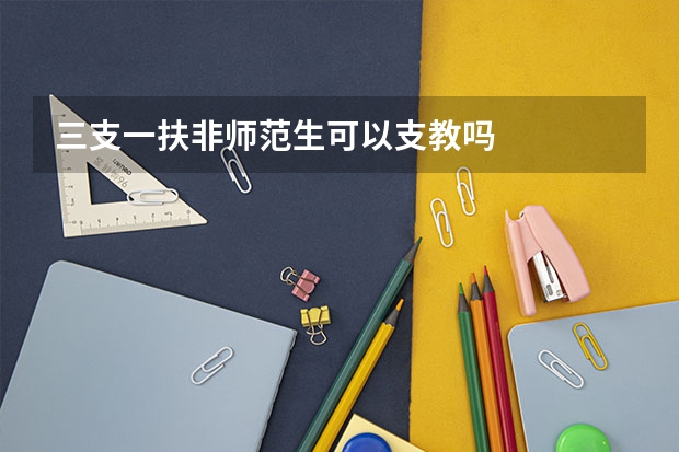 三支一扶非师范生可以支教吗