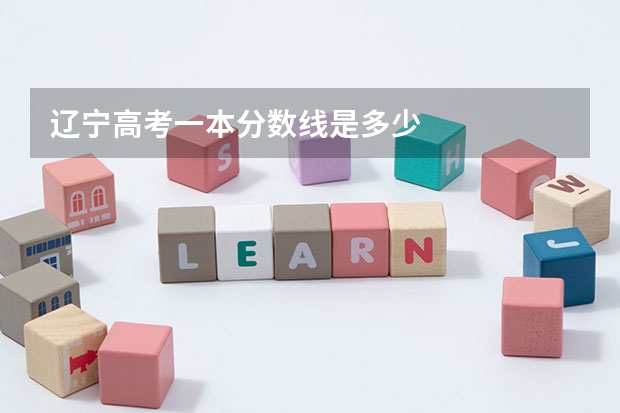 辽宁高考一本分数线是多少
