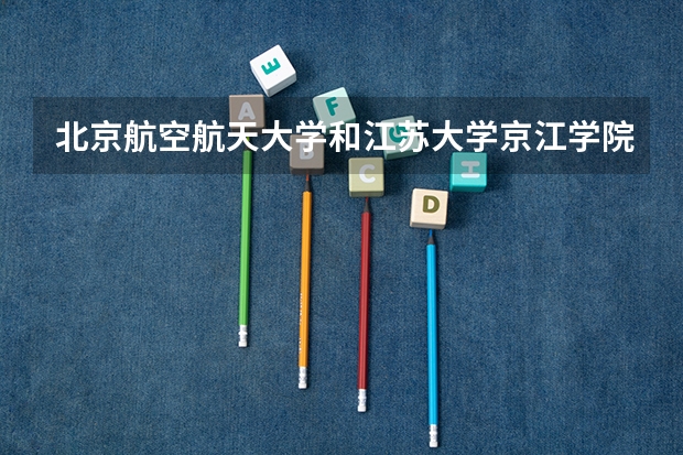 北京航空航天大学和江苏大学京江学院哪个好