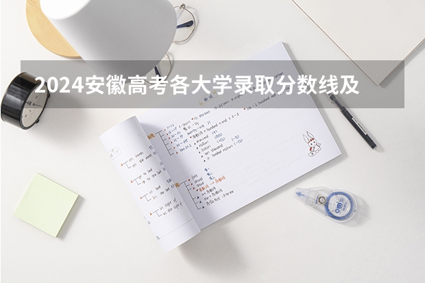 2024安徽高考各大学录取分数线及位次汇总 最低分公布 2024安徽高考位次排名对应大学名单 一分一段查询方法