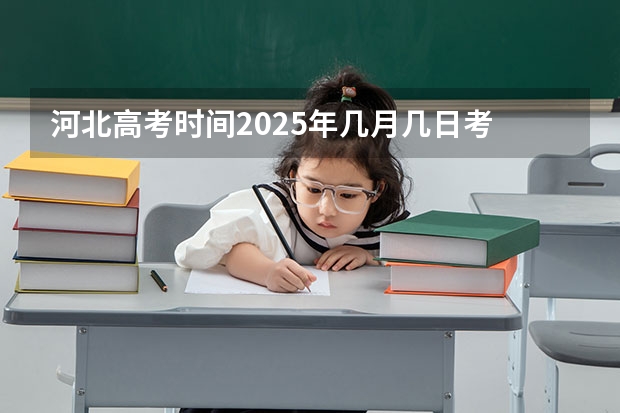 河北高考时间2025年几月几日考 河北省高考时间2025年几月几日考试