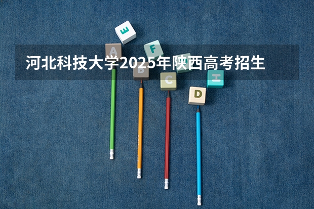 河北科技大学2025年陕西高考招生计划预测