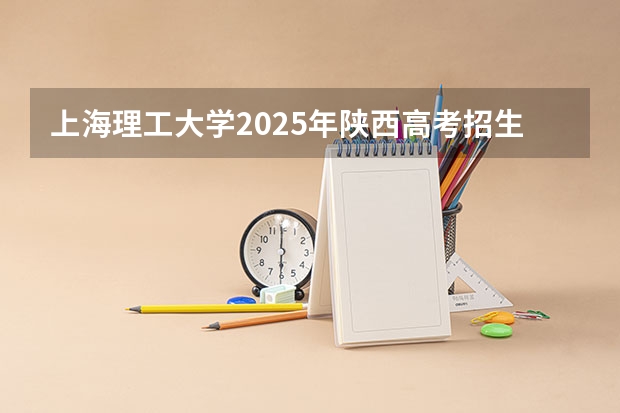 上海理工大学2025年陕西高考招生计划预测