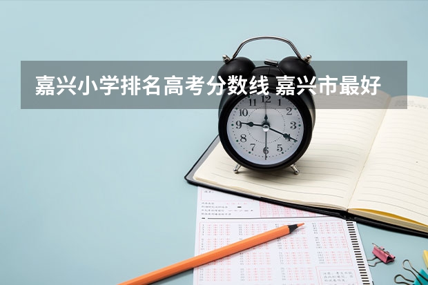 嘉兴小学排名高考分数线 嘉兴市最好的小学排名
