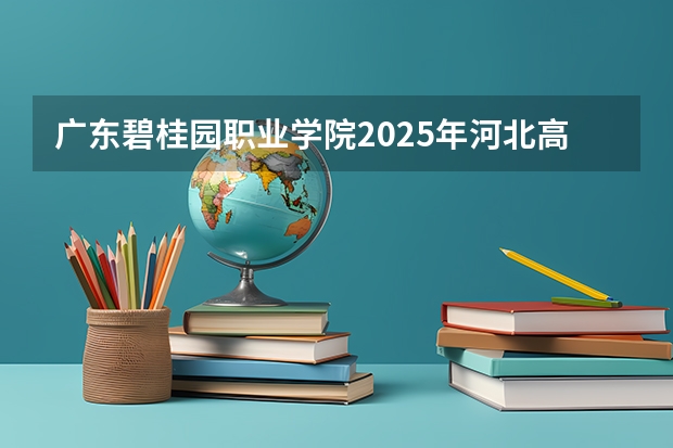 广东碧桂园职业学院2025年河北高考招生计划预测