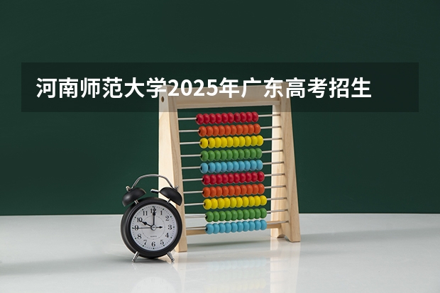 河南师范大学2025年广东高考招生计划预测