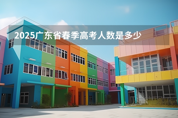 2025广东省春季高考人数是多少