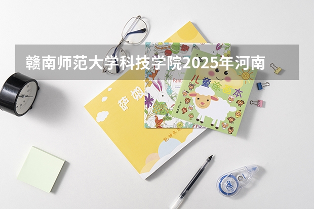 赣南师范大学科技学院2025年河南高考招生计划预测