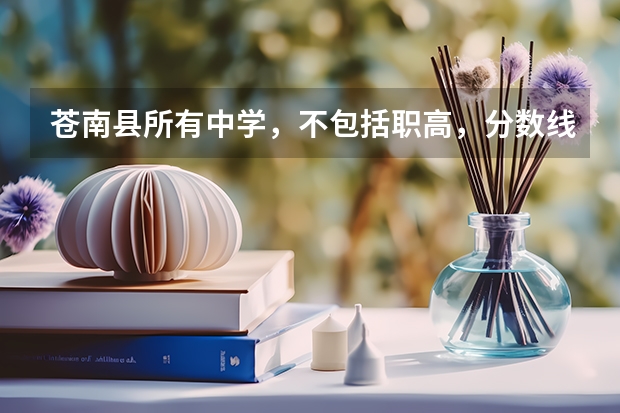 苍南县所有中学，不包括职高，分数线分别是多少
