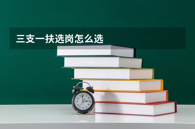 三支一扶选岗怎么选