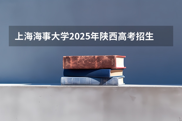 上海海事大学2025年陕西高考招生计划预测