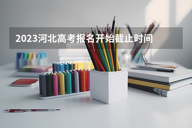 2023河北高考报名开始截止时间 2023年河北高考人数大概是多少人